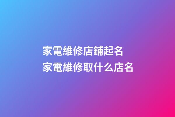 家電維修店鋪起名 家電維修取什么店名-第1張-店鋪起名-玄機派